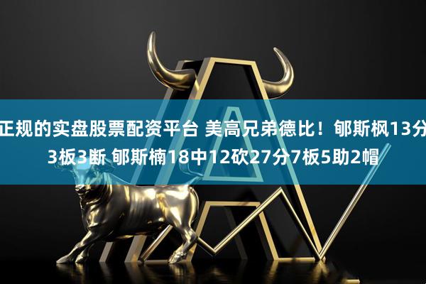 正规的实盘股票配资平台 美高兄弟德比！郇斯枫13分3板3断 郇斯楠18中12砍27分7板5助2帽